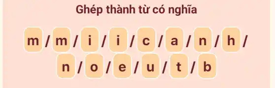 Ghép thành từ có nghĩa
m/m lilil c n/h
n/o e l u t / b