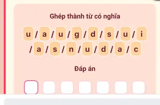 Ghép thành từ có nghĩa
u/a|u/g d/s u / i
alsl n/u d/a C
Đáp án