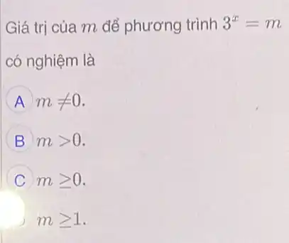 Giá trị của m để phương trình 3^x=m
có nghiệm là
A mneq 0
B mgt 0
C mgeqslant 0
mgeqslant 1