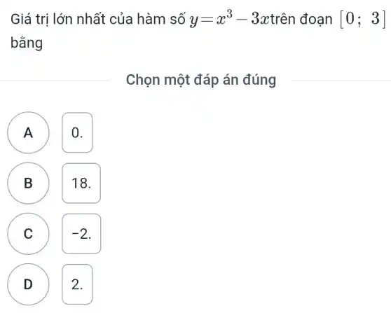 Giá trị lớn nhất của hàm số y=x^3-3x trên đoạn [0;3]
bằng
Chọn một đáp án đúng
) 0.
B 18.
B
C C
-2
D 2.