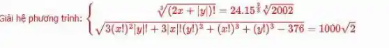 Giải hệ phương trình:  ) sqrt [3]((2x+vert yvert )!)=24.15^(2)/(3)sqrt [3](2002) sqrt (3(x!)^2vert yvert !+3vert xvert !(y!)^2+(x!)^3+(y!)^3-376)=100