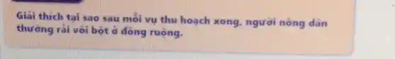 Giải thich tai sao sau mỗi vụ thu hoạch xong, người nông dân
thường rái vôi bột ở đồng ruộng.