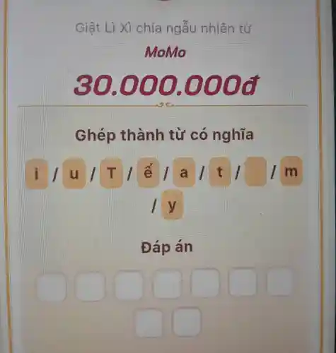 Giât Li Xi chia ngẫu nhiên từ
Momo
so , 000 .000đ
Ghép , thành từ có nghĩa
I u T/ế / a / t / : I m
ly
Đáp án
square  square  square  square  square  square  square 
square  square