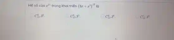 Hệ số của x^21 trong khai triển (3x+x^2)^13 là
C_(13)^6cdot 3^6
C_(13)^8cdot 3^5
C_(13)^9cdot 3^8
C_(13)^11cdot 3^3