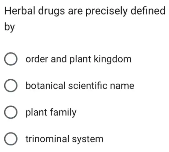 Herbal drugs are precisely defined
by
) order and plant kingdom
botanical scientific name
plant family
trinominal system