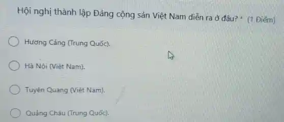 Hội nghị thành lập Đảng cộng sản Việt Nam diền ra ở đâu?(1 Điểm)
Hương Cảng (Trung Quốc).
Hà Nội (Việt Nam).
Tuyên Quang (Việt Nam).
Quảng Châu (Trung Quốc).