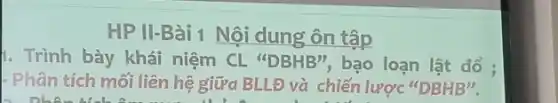 HP II-Bài 1 Nội dung ôn tập
. Trình bày khái niệm CL DBHB'', bạo loạn lật đổ :
- Phân tích mối liên hệ giữa BLLĐ và chiến lược "DBHB".