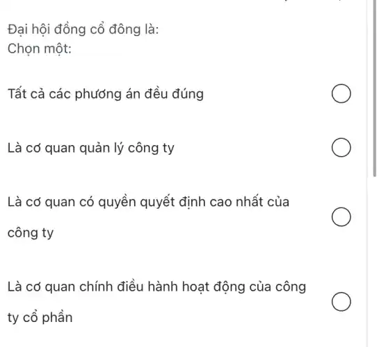 Đại hội đồng cổ đông là:
Chọn một:
Tất cả các phương án đều đúng
Là cơ quan quản lý công ty
Là cơ quan có quyền quyết định cao nhất của
công ty
Là cơ quan chính điều hành hoạt động của công
ty cổ phần