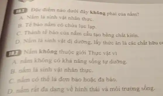 [II Đặc điểm nào dưới đây không phải của nấm?
A. Nấm là sinh vật nhân thựC.
B. Tế bào nấm có chứa lục lạp.
C. Thành tế bào của nấm cấu tạo bằng chất kitin.
D. Nấm là sinh vật dị dưỡng, lấy thức ǎn là các chất hữu c
(12) Nấm không thuộc giới Thực vật vị
A. nấm không có khả nǎng sống tự dưỡng.
B. nấm là sinh vật nhân thựC.
C. nấm có thể là đơn bào hoặc đa bào.
D. nấm rất đa dạng vé hình thái và môi trường sống.