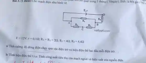 điểm) Cho mạch điện như hình vẽ.
E=12V;r=0,1Omega ;R_(1)=R_(2)=2Omega ;R_(3)=4Omega ;R_(4)=4,4Omega 
a/ Tính cường độ dòng điện chạy qua các điện trở và hiệu điện thế hai đầu mỗi điện trở.
b/ Tính hiệu điện thế UcD. Tính công suất tiêu thụ của mạch ngoài và hiệu suất của nguồn điện.