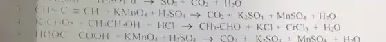 KH_(3)-C=CH+KMnO_(4)+H_(2)SO_(4)arrow CO_(2)+K_(2)SO_(4)+MnSO_(4)+H_(2)O
K_(1)Cr_(2)O_(7)+CH_(2)CH_(2)OH+HClarrow CH_(3)-CHO+KCl+CrCl_(3)+H_(2)O
5. HCOOC-CCOHH+KMnCl_(4)+H_(2)SO_(4)arrow CO_(2)+K_(2)SO_(4)+MnSO_(4)+H_(2)O