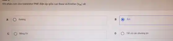 Khi phân cực cho transistor PNP, điện áp giữa cực Base và Emitter (V_(BE)) sẽ:
A
Dưong
B
Âm
C
Bàng 0V
D
Tất cá các phương án