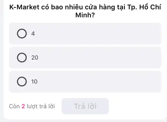 K-Market có bao nhiêu cửa hàng tại Tp. Hồ Chí
Minh?
4
20
10