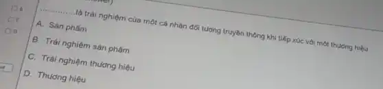 __ là trải nghiệm của một cá nhân đối tượng truyền thông khi tiếp xúc với một thuong hiệu
A. Sản phẩm
B. Trái nghiệm sản phẩm
C. Trải nghiệm thương hiệu
D. Thương hiệu