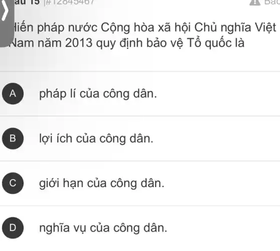 liến pháp nước Cộng hòa xã hội Chủ nghĩa Việt
__Nam nǎm 2013 quy định bảo vệ Tổ quốc là
A pháp lí của công dân.
B lợi ích của công dân.
C giới hạn của công dân.
nghĩa vụ của công dân.