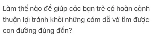 Làm thế nào để giúp các ban trẻ có hoàn cảnh
thuân lới tránh khỏi những cám dỗ và tìm được
con đường đúng đắn?