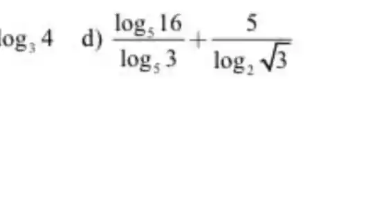 log_(3)4
(log_(5)16)/(log_(5)3)+(5)/(log_(2)sqrt (3))