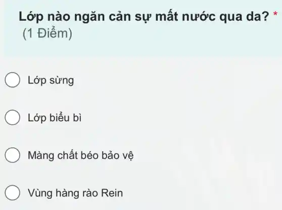 Lớp nào ngǎn cản sự mất nước qua da?
(1 Điểm)
Lớp sừng
Lớp biểu bì
Màng chất béo bảo vệ
Vùng hàng rào Rein