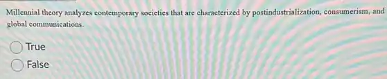 Millennial theory analyze:contemporary societies that are characterized by postindustrialization consumerism, and
global communications.
True
False