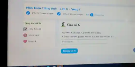 Môn Toán Tiếng Anh - Lop 6 - Vong 1
Thong tin bai thi
Tong diem 30
So causal 2
Mang 3
Câu só 6
Convert 1000days=Delta weeksand0days
if o is a number greater than 10 and less than 15 then A =
square