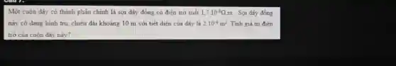 Một cuộn dây có thành phần chính là sợi dây đồng : có điện trở suất 1,7cdot 10^-8Omega m . Sợi dây đồng
này có dạng hinh tru chiều dài kho ing 10 m với tiết diện của dây là 2.10^-4m^2 Tính giá trị điện
trở của cuộn dây này?