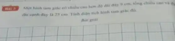 Một hình tam giác có chiều cao hơn độ dài đáy 9 cm, tổng chiều cao và đo
dài cạnh đáy là 25 cm. Tính diện tích hình tam giác đó.
Bài giải
__