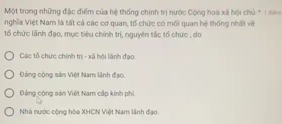 Một trong những đặc điểm của hệ thống chính trị nước Cộng hoà xã hội chủ 1 điếm
nghĩa Việt Nam là tất cả các cơ quan, tố chức có mối quan hệ thống nhất về
tổ chức lãnh đạo mục tiêu chính trị nguyên tắc tổ chức do
Các tổ chức chính trị - xã hội lãnh đạo.
Đảng cộng sản Việt Nam lãnh đạo.
Đảng cộng sản Việt Nam cấp kinh phí.
Nhà nước cộng hòa XHCN Việt Nam lãnh đạo.