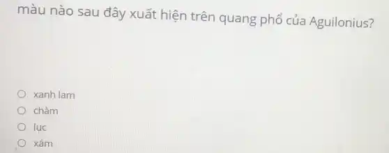 màu nào sau đây xuất hiện trên quang phổ của Aguilonius?
xanh lam
chàm
luc
xám