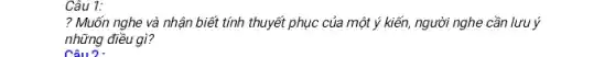 ? Muốn nghe và nhận biết tính thuyết phục của một ý kiến, người nghe cần lưu ý
những điều gì?