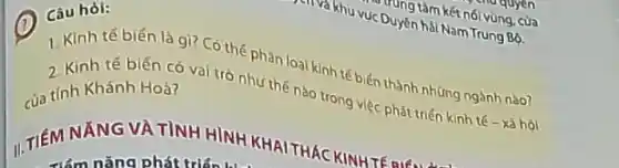 muống tàm kết nối vùng, của
(A) Câu hỏi:
T. Kinh tế biến là gì? Có thể phân loại kinh tế biến thành những ngành nào?
2. Kinh tế biến có vai trò như thế nào trong việc phát triến kinh tế - xâ hỏi
của tinh Khánh Hoat
NĂNG VÀ TINH HÌNH KHAITHÁC KINHTERIA
đim nǎng phát