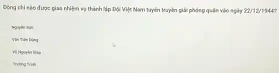 Đồng chí nào được giao nhiệm vụ thành lập Đội Việt Nam tuyên truyền giải phóng quân vào ngày 22/12/1944
Nguyên Son
Vǎn Tiến Dũng
Vo Nguyên Giáp
Truong Trinh