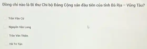 Đồng chí nào là Bí thư Chi bộ Đảng Cộng sản đầu tiên của tỉnh Bà Rịa - Vũng Tàu?
Trần Vǎn Cư
Nguyèn Vǎn Long
Trần Vǎn Thiên
Hồ Tri Tân