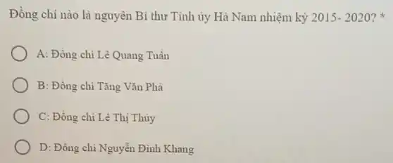 Đồng chi nào là nguyên Bi thư Tinh ủy Hà Nam nhiệm kỳ 2015-2020 ?
A: Đồng chi Lê Quang Tuần
B: Đồng chi Tǎng Vǎn Phả
C: Đồng chi Lê Thị Thủy
D: Đồng chí Nguyễn Đình Khang