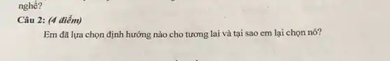 nghề?
Câu 2: (4 điểm)
Em đã lựa chọn định hướng nào cho tương lai và tại sao em lại chọn nó?