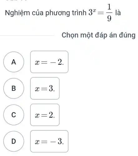 Nghiệm của phương trình 3^x=(1)/(9) là
Chọn một đáp án đúng
A
A
x=-2
B
B
x=3
C
x=2
D
x=-3