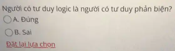 Người có tư duy logic là người có tư duy phản biện?
A. Đúng
B. Sai
Đặt lại lựa chọn