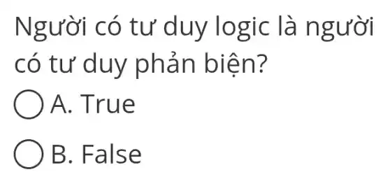 Người có tư duy logic : là người
có tư duy phản biện?
A. True
B. False