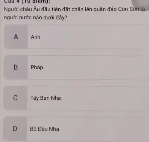 Người châu Âu đầu tiên đặt chân lên quần đảo Côn Sơn là
người nước nào dưới đây?
A
Anh
B
Pháp
C
Tây Ban Nha
D
Bồ Đào Nha