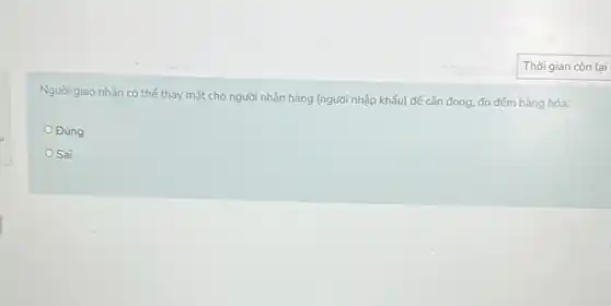 Người giao nhận có thể thay mặt cho người nhận hàng (người nhập khẩu) để cân đong, đo đếm hàng hóa.
Đúng
OSai