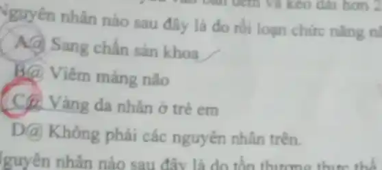 Nguyên nhân nào sau đây là do rối loạn chức nǎng n
A(d) Sang chấn sản khoa
B(a) Viêm màng não
C. Vàng da nhân ở trẻ em
D(a) Không phải các nguyên nhân trên.
guyên nhân nào sau đây là do thực thể