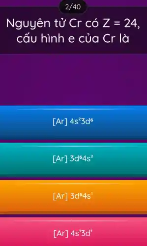 Nguyên tử Cr có Z=24
cấu hình e của Cr lò
[Ar]4s^23d^6
[Ar]3d^64s^2
[Ar]3d^54s^1
[Ar]4s^13d^1