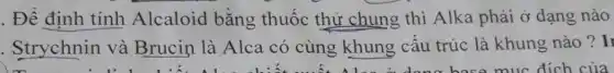 . Để định tính Alcaloid bằng thuốc thử chung thì Alka phải ở dạng nào
. Strychnin và Brucin là Alca có cùng khung cấu trúc là khung nào ? I