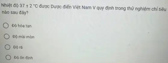 Nhiệt độ 37pm 2^circ C
được Dược điển Việt Nam V quy định trong thử nghiệm chỉ tiêu
nào sau đây?
Độ hòa tan
Độ mài mòn
Độ rã
Độ ổn định