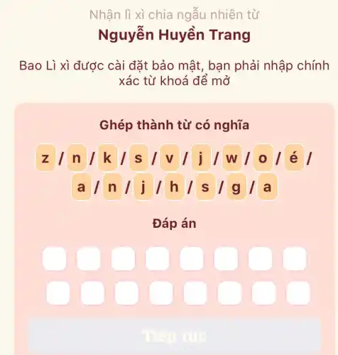 Nhận li xì chia ngẫu nhiên từ
Nguyễn Huyền Trang
Bao Li xì được cài đặt bảo mật , bạn phải nhập chính
xác từ khoá để mở