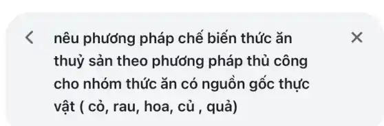 nêu phương pháp chế biến thức ǎn
thuỷ sản theo phướng pháp thủ công
cho nhóm thức ǎn có nguồn gốc thực
vật ( cỏ, rau , hoa, củ , quả)