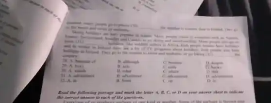 nummer, many people go to places (30)
to the beach and swim or sunbathe.
__
the weather is warma than in froland. Then
Suing holidays are very popular in winter Mary people travel is countries such as America.
France Satrorland, Sudden and Canada to go sking and uncombunding. Many people also go on
mone (31) __
holiday, like wildlife safaris in Africa, frish people usually have holidays
and in winter in Ireland
ad there are a lot of TV programs about holidays. Irish pouple also have
holidays in freland. They go to the seaside to swim and sumbathe, or go hiking (12)
__ the country
B although
C. because
D despite
B. sets
C. calls
1) books
B. what
C where
D that
B. adventuret
C. adventured
D. adventurous
28. A because of
29. A buys
30. A. which
31. A adventures
32. A. at
B. from
C. on
D. in
Read the following passage and mark the letter A. B, C, or D on your answer sheet to indicate
the correct answer to each of the questions.
Turn love of us moduces control of one kind or another. Some of the earbage is thrown into