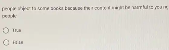 people object to some books because their content might be harmful to young
people
True
False