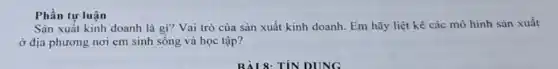 Phần tự luận
Sản xuất kinh doanh là gì? Vai trò của sản xuất kinh doanh. Em hãy liệt kê các mô hình sản xuất
ở địa phương nơi em sinh sống và học tập?