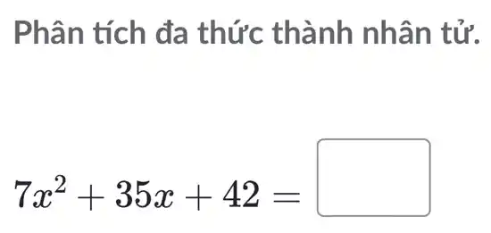 Phân tích đa thức thành nhân tử.
7x^2+35x+42=square