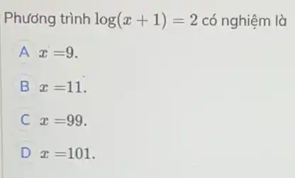 Phương trình log(x+1)=2 có nghiệm là
A x=9
B x=11
C x=99
D x=101